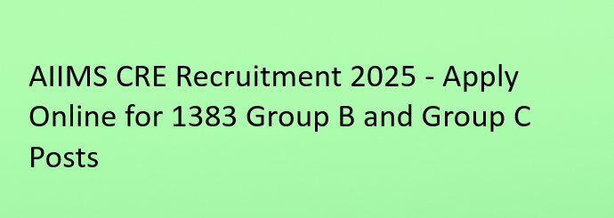 AIIMS CRE Recruitment 2025 – Apply Online for 1383 Group B & Group C Vacancies