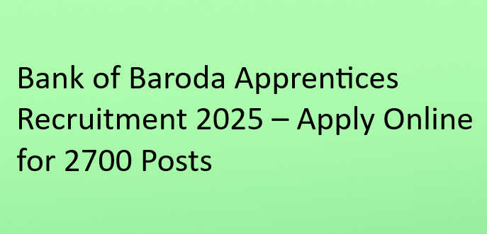 Bank of Baroda Apprentices Recruitment 2025 – Apply Online for 2700 Posts