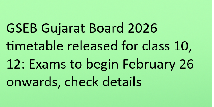 GSEB Gujarat Board 2026 timetable released for class 10, 12: Exams to begin February 26 onwards, check details