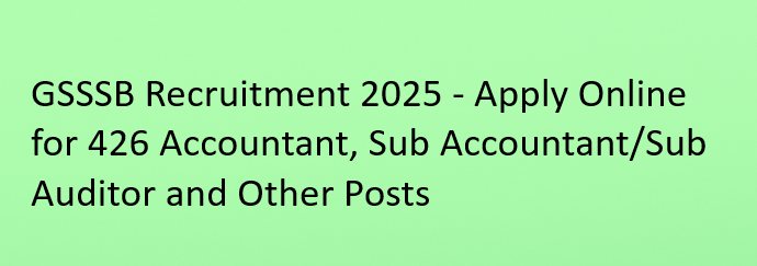GSSSB Recruitment 2025 – Apply Online for 426 Accountant, Sub Accountant & Sub Auditor Vacancies
