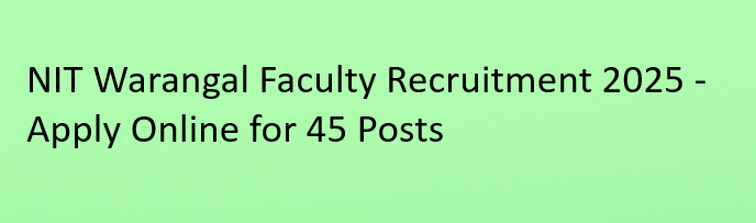 NIT Warangal Faculty Recruitment 2025 – Apply Online for 45 Teaching Posts
