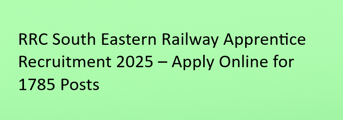 RRC South Eastern Railway Apprentice Recruitment 2025 – Apply Online for 1785 Apprentice Vacancies