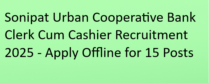 Sonipat Urban Cooperative Bank Clerk Cum Cashier Recruitment 2025 - Apply Offline for 15 Posts